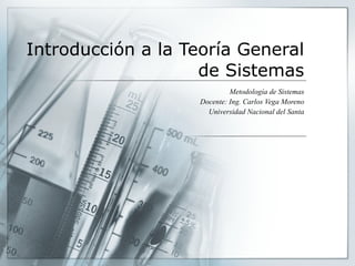 Introducción a la Teoría General de Sistemas Metodología de Sistemas Docente: Ing. Carlos Vega Moreno Universidad Nacional del Santa 