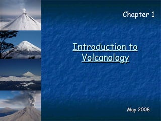 Introduction toIntroduction to
VolcanologyVolcanology
May 2008May 2008
Chapter 1
 