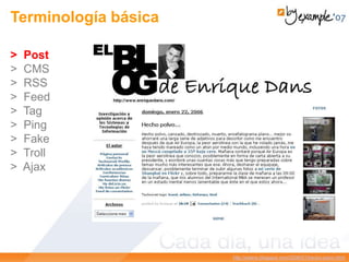 Terminología básica
> Post
> CMS
> RSS
> Feed
> Tag
> Ping
> Fake
> Troll
> Ajax
http://edans.blogspot.com/2006/01/hecho-polvo.html
 