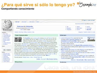 http://en.wikipedia.org/wiki/Main_Page
¿Para qué sirve si sólo lo tengo yo?
Compartiendo conocimiento
 