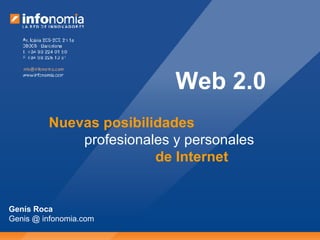 Web 2.0 Nuevas posibilidades profesionales y personales de Internet Genís Roca Genis @ infonomia.com 