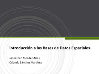 Introducción a las Bases de Datos Espaciales Jonnathan Méndez Arias Orlando Sánchez Martínez 