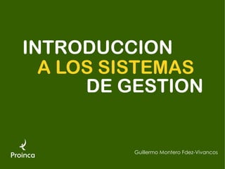 INTRODUCCION
  A LOS SISTEMAS
      DE GESTION


         Guillermo Montero Fdez-Vivancos
 