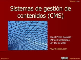 Sistemas de gestión de contenidos (CMS) Daniel Primo Gorgoso CAP de Fuenlabrada Nov-Dic de 2007 www.5lineas.com   Foto original Licencia de uso 