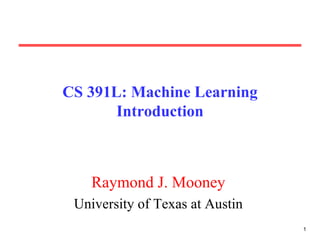 CS 391L: Machine Learning Introduction Raymond J. Mooney University of Texas at Austin 