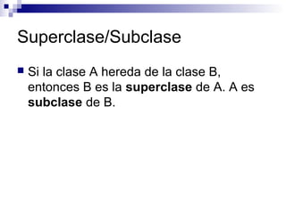 Superclase/Subclase
 Si la clase A hereda de la clase B,
entonces B es la superclase de A. A es
subclase de B.
 