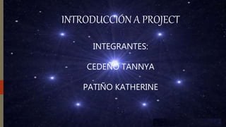 INTRODUCCIÓN A PROJECT
INTEGRANTES:
CEDEÑO TANNYA
PATIÑO KATHERINE
 