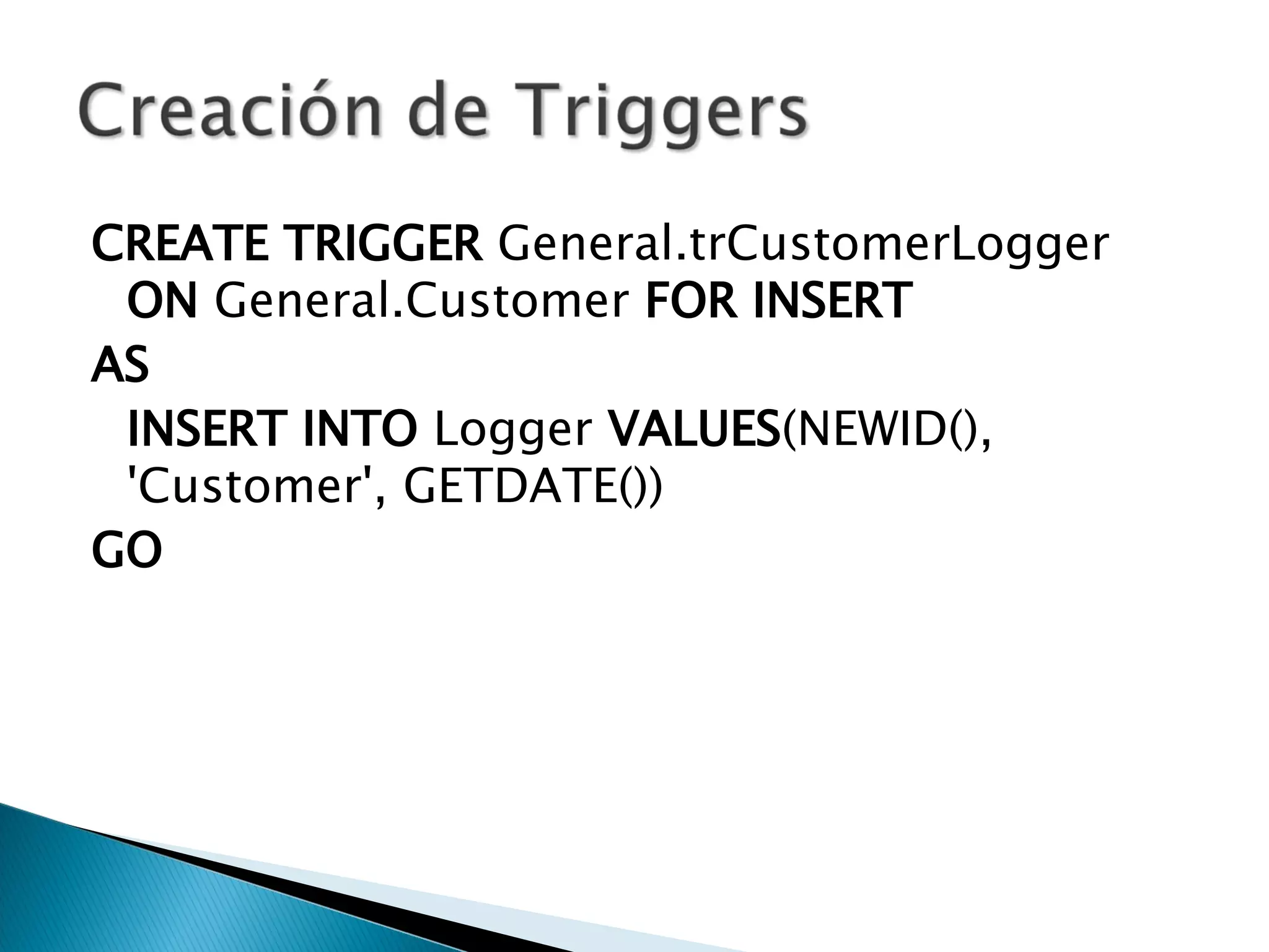 CREATE   TRIGGER  General.trCustomerLogger  ON  General.Customer  FOR   INSERT   AS INSERT   INTO  Logger  VALUES (NEWID(), 'Customer', GETDATE()) GO 