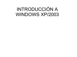 INTRODUCCIÓN A WINDOWS XP/2003 