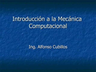Introducción a la Mecánica  Computacional Ing. Alfonso Cubillos 