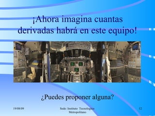 ¡Ahora imagina cuantas derivadas habrá en este equipo! ¿Puedes proponer alguna? 06/06/09 Sede: Instituto  Tecnologico  Metropolitano 