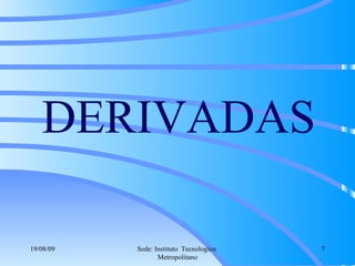 DERIVADAS 06/06/09 Sede: Instituto  Tecnologico  Metropolitano 