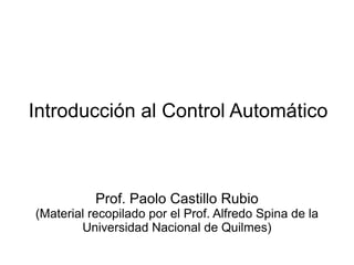 Introducción al Control Automático Prof. Paolo Castillo Rubio (Material recopilado por el Prof. Alfredo Spina de la Universidad Nacional de Quilmes) 