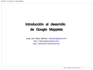 Introducción al desarrollo  de Google Mapplets Jorge Iván Meza Martínez < [email_address] > http://www.jorgeivanmeza.com/ http://educacion.misservicios.net/ 