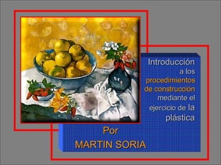 Introducción  a los  procedimientos de construcción  mediante el ejercicio de  la plástica Por MARTIN SORIA 