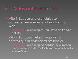 <ul><li>Mito 1:  Los cursos presenciales se convierten en eLearning al subirlos a la Web </li></ul><ul><ul><li>Realidad:  ...