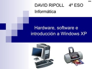 Hardware, software e introducción a Windows XP DAVID RIPOLL  4º ESO Informática 