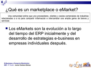 ¿Qué es un marketplace o eMarket? Los eMarkets son la evolución a lo largo del tiempo del ERP inicialmente y del desarrollo de estrategias e-business en empresas individuales después.  