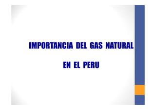 IMPORTANCIA DEL GAS NATURAL
EN EL PERU
 