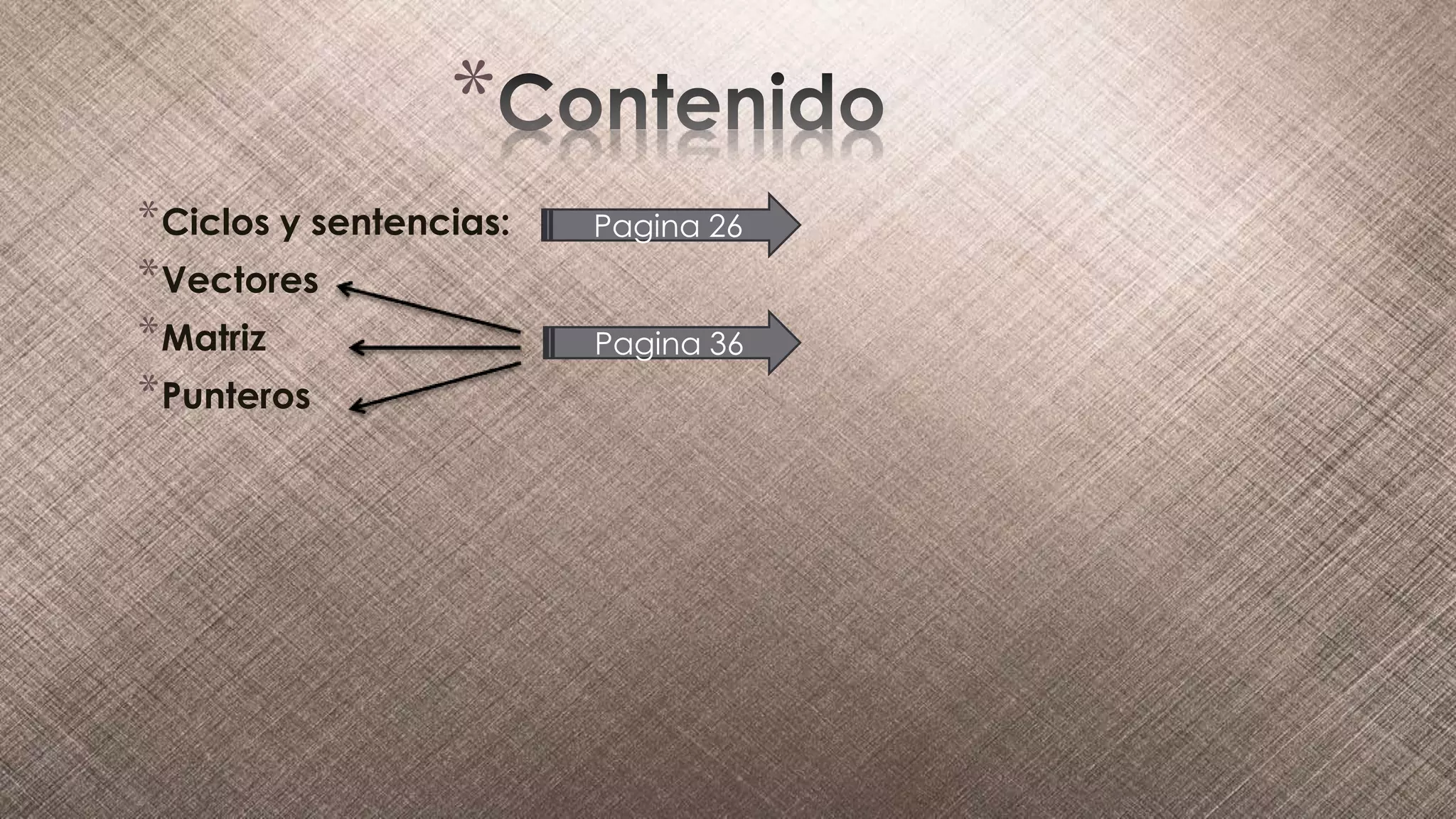 *
*Ciclos y sentencias:
*Vectores
*Matriz
*Punteros
Pagina 36
Pagina 26
 