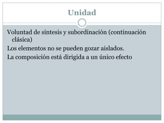 Unidad
Voluntad de síntesis y subordinación (continuación
clásica)
Los elementos no se pueden gozar aislados.
La composición está dirigida a un único efecto
 