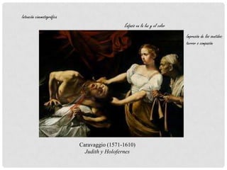 Intención cinematográfica
Caravaggio (1571-1610)
Judith y Holofernes
Énfasis en la luz y el color
Impresión de los sentidos:
terror o compasión
 