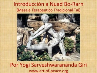 Introducción a Nuad Bo-Rarn
  (Masaje Terapéutico Tradicional Tai)




Por Yogi Sarveshwarananda Giri
        www.art-of-peace.org
 
