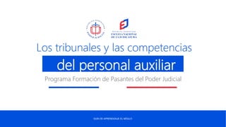 GUÍA DE APRENDIZAJE EL MÓULO
Los tribunales y las competencias
Programa Formación de Pasantes del Poder Judicial
del personal auxiliar
 