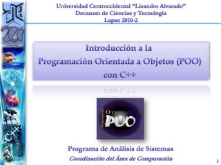 Universidad Centroccidental “Lisandro Alvarado” Decanato de Ciencias y Tecnología Lapso 2010-2 Introducción a la  Programación Orientada a Objetos (POO) con C++ Programa de Análisis de Sistemas Coordinación del Área de Computación 