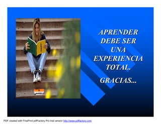 APRENDER
                                                                                     DEBE SER
                                                                                        UNA
                                                                                    EXPERIENCIA
                                                                                       TOTAL.
                                                                                     GRACIAS...




PDF created with FinePrint pdfFactory Pro trial version http://www.pdffactory.com
 