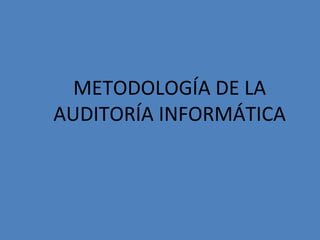 METODOLOGÍA DE LA
AUDITORÍA INFORMÁTICA
 