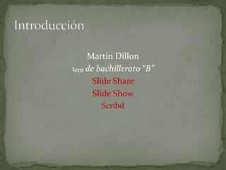Martín Dillon
1ero de bachillerato “B”
       Slide Share
       Slide Show
        Scribd
 