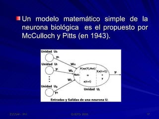 Un modelo matemático simple de la neurona biológica  es el propuesto por McCulloch y Pitts (en 1943). 
