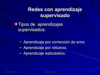 Redes con aprendizaje supervisado Tipos de  aprendizajes  supervisados: Aprendizaje por corrección de error. Aprendizaje por refuerzo. Aprendizaje estocástico. 