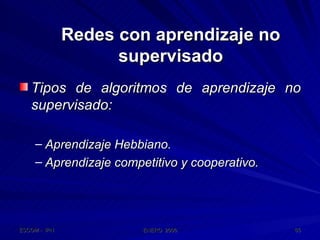 Redes con aprendizaje no supervisado Tipos de algoritmos de aprendizaje no supervisado: Aprendizaje Hebbiano. Aprendizaje competitivo y cooperativo. 
