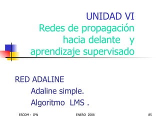UNIDAD VI Redes de propagación hacia delante  y aprendizaje supervisado RED ADALINE Adaline simple. Algoritmo  LMS . 