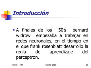 Introducción A finales de los  50’s  bernard widrow  empezaba a trabajar en redes neuronales, en el tiempo en el que frank rosenblatt desarrollo la regla de aprendizaje del perceptron. 