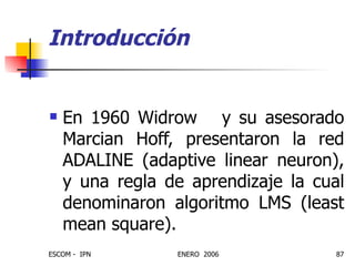 En 1960 Widrow  y su asesorado Marcian Hoff, presentaron la red ADALINE (adaptive linear neuron), y una regla de aprendizaje la cual denominaron algoritmo LMS (least mean square). Introducción 