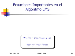 Ecuaciones Importantes en el Algoritmo LMS W k 1 +   W k   2  e k   p T k   + = b k 1 +   b k   2  e k   + = En forma de Matriz: Donde:    es el parámetro de aprendizaje máximo w i k 1 +   w i k   2  e i k   p k   + = b i k 1 +   b i k   2  e i k   + = 