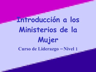 Introducción a los Ministerios de la Mujer Curso de Liderazgo – Nivel 1 