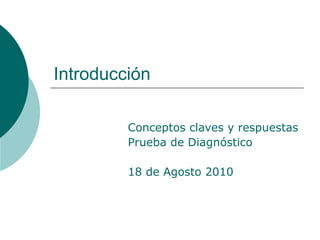 Introducción Conceptos claves y respuestas  Prueba de Diagnóstico 18 de Agosto 2010 