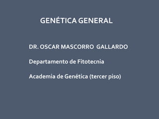 GENÉTICA GENERAL


DR. OSCAR MASCORRO GALLARDO

Departamento de Fitotecnia

Academia de Genética (tercer piso)
 