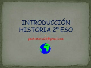 geohistoria23@gmail.com INTRODUCCIÓN HISTORIA 2º ESO 