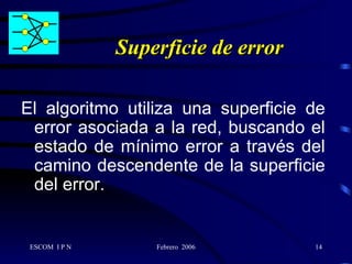 Superficie de error El algoritmo utiliza una superficie de error asociada a la red, buscando el estado de mínimo error a través del camino descendente de la superficie del error. 