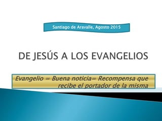 Evangelio = Buena noticia= Recompensa que
recibe el portador de la misma
Santiago de Aravalle, Agosto 2015
 