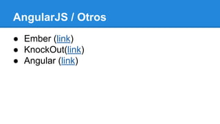 AngularJS / Otros
● Ember (link)
● KnockOut(link)
● Angular (link)

 