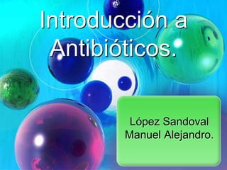 Introducción a
Antibióticos.
López Sandoval
Manuel Alejandro.

 