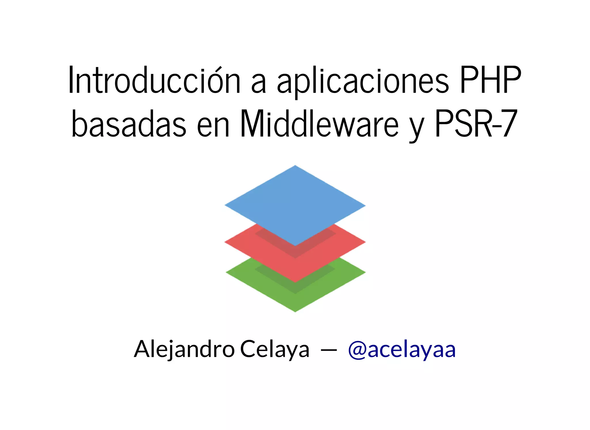 Introducción a aplicaciones PHP
basadas en Middleware y PSR-7
Alejandro Celaya  —  @acelayaa
 