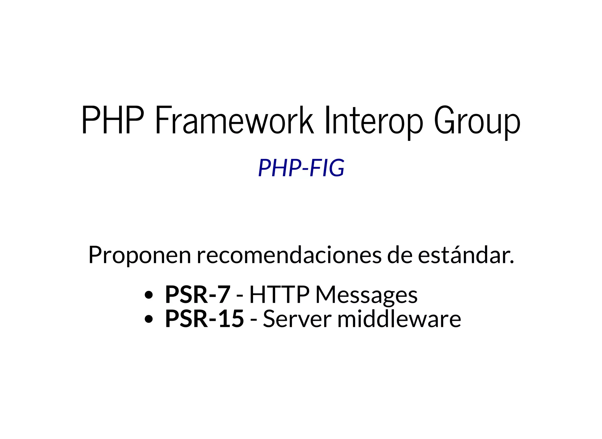 PHP Framework Interop Group
Proponen recomendaciones de estándar.
PSR-7 - HTTP Messages
PSR-15 - Server middleware
PHP-FIG
 