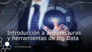 1
Introducción a arquitecturas y herramientas de Big Data
Introducción a arquitecturas
y herramientas de Big Data
17 de noviembre de 2020
 